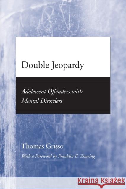 Double Jeopardy: Adolescent Offenders with Mental Disorders Thomas Grisso Franklin E. Zimring 9780226309293