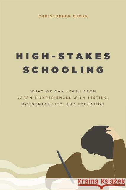 High-Stakes Schooling: What We Can Learn from Japan's Experiences with Testing, Accountability, and Education Reform Christopher Bjork 9780226309385 University of Chicago Press