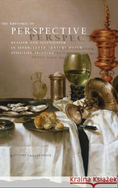 The Rhetoric of Perspective: Realism and Illusionism in Seventeenth-Century Dutch Still-Life Painting Grootenboer, Hanneke 9780226309682 University of Chicago Press