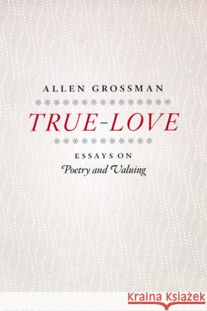 True-Love: Essays on Poetry and Valuing Grossman, Allen 9780226309743