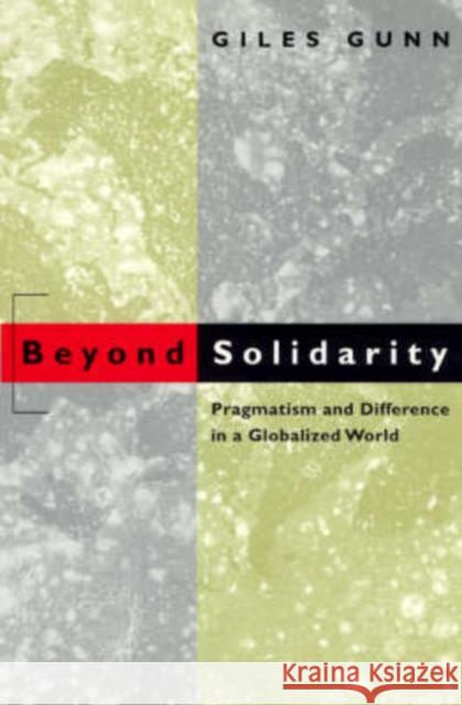 Beyond Solidarity: Pragmatism and Difference in a Globalized World Gunn, Giles 9780226310640