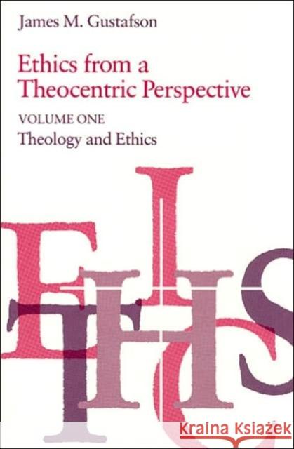 Ethics from a Theocentric Perspective, Volume 1: Theology and Ethics Gustafson, James M. 9780226311111