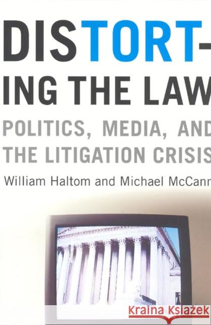 Distorting the Law : Politics, Media, and the Litigation Crisis William Haltom Michael McCann 9780226314648 