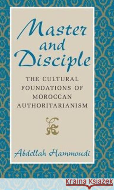 Master and Disciple: The Cultural Foundations of Moroccan Authoritarianism Abdellah Hammoudi 9780226315270 University of Chicago Press