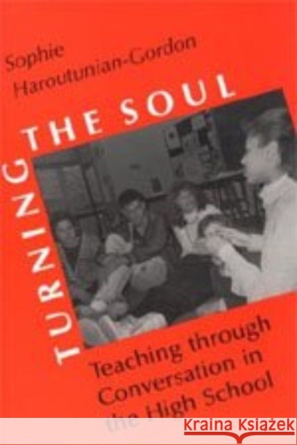 Turning the Soul: Teaching Through Conversation in the High School Sophie Haroutunian-Gordon 9780226316758 University of Chicago Press