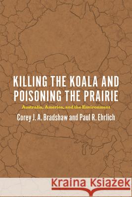 Killing the Koala and Poisoning the Prairie: Australia, America, and the Environment Paul R. Ehrlich Corey J. A. Bradshaw 9780226316987