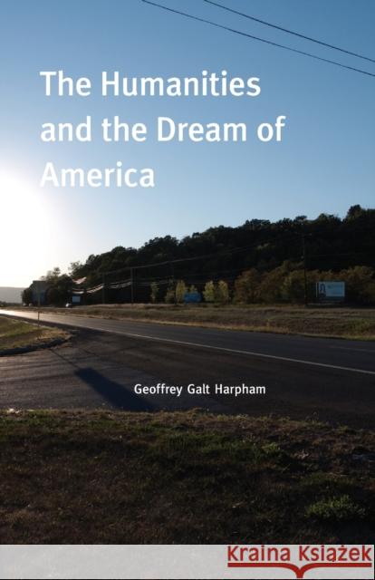 The Humanities and the Dream of America Geoffrey Galt Harpham 9780226316994 University of Chicago Press