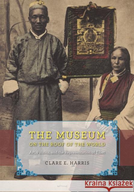 The Museum on the Roof of the World: Art, Politics, and the Representation of Tibet Harris, Clare E. 9780226317472 University of Chicago Press