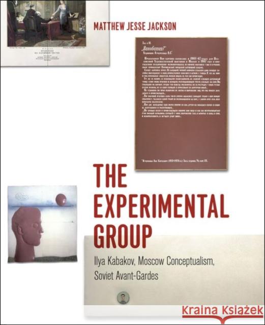 The Experimental Group: Ilya Kabakov, Moscow Conceptualism, Soviet Avant-Gardes Matthew Jesse Jackson 9780226317960