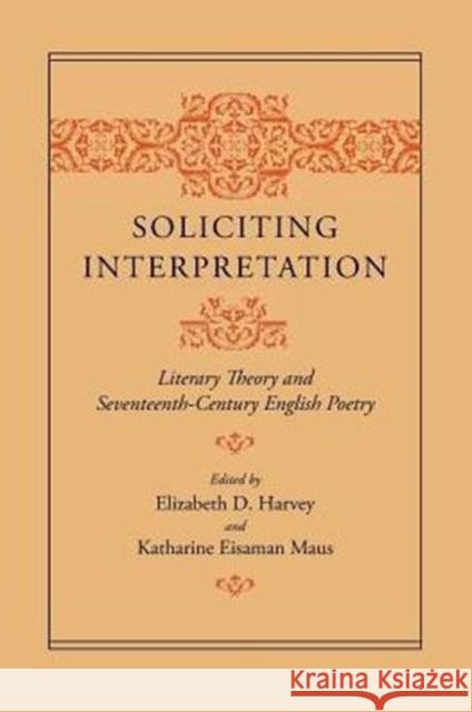 Soliciting Interpretation: Literary Theory and Seventeenth-Century English Poetry Harvey, Elizabeth D. 9780226318769 University of Chicago Press