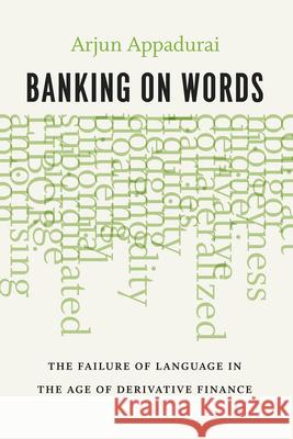 Banking on Words: The Failure of Language in the Age of Derivative Finance Arjun Appadurai 9780226318776 University of Chicago Press