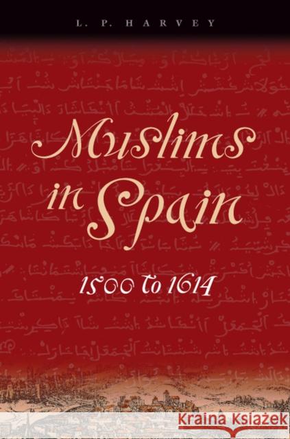 Muslims in Spain, 1500 to 1614 L.P. Harvey   9780226319636 University of Chicago Press