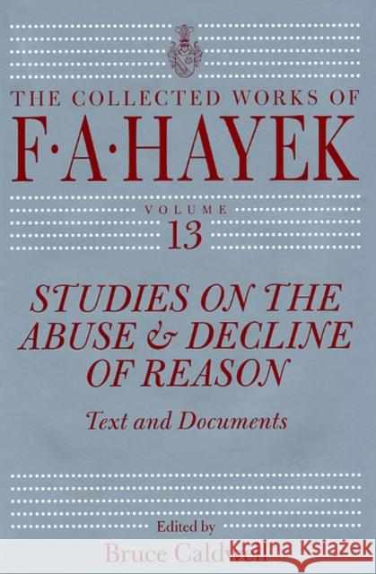 Studies on the Abuse and Decline of Reason: Text and Documents Volume 13 Hayek, F. A. 9780226321097 University of Chicago Press