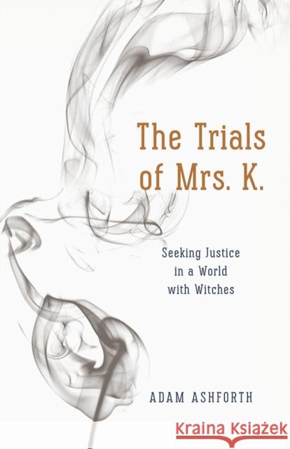 The Trials of Mrs. K.: Seeking Justice in a World with Witches Adam Ashforth 9780226322360 University of Chicago Press