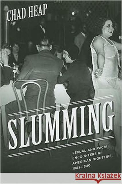 Slumming: Sexual and Racial Encounters in American Nightlife, 1885-1940 Heap, Chad 9780226322445 University of Chicago Press