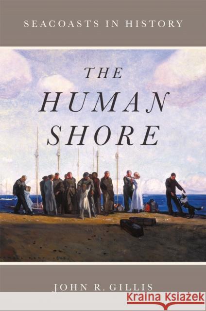 The Human Shore: Seacoasts in History John R. Gillis 9780226324296 The University of Chicago Press