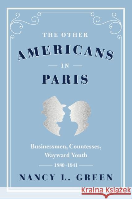 The Other Americans in Paris: Businessmen, Countesses, Wayward Youth, 1880-1941 Nancy L. Green 9780226324463 University of Chicago Press