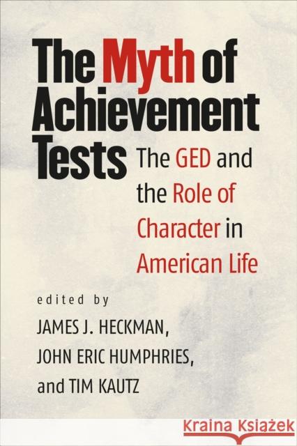 The Myth of Achievement Tests: The GED and the Role of Character in American Life James J. Heckman John Eric Humphries Tim Kautz 9780226324807