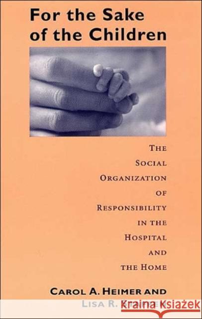 For the Sake of the Children: The Social Organization of Responsibility in the Hospital and the Home Heimer, Carol a. 9780226325057 University of Chicago Press