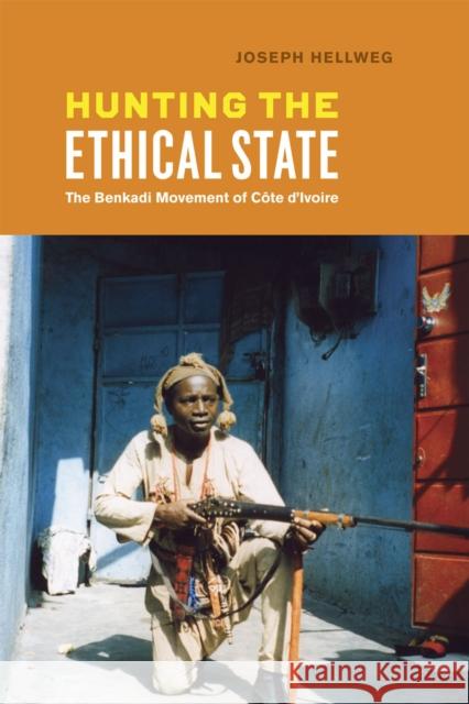 Hunting the Ethical State: The Benkadi Movement of Côte d'Ivoire Hellweg, Joseph 9780226326542 University of Chicago Press