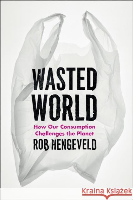 Wasted World: How Our Consumption Challenges the Planet Hengeveld, Rob 9780226326993