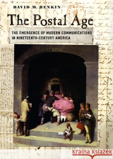 The Postal Age: The Emergence of Modern Communications in Nineteenth-Century America Henkin, David M. 9780226327211