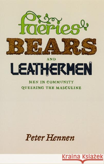 Faeries, Bears, and Leathermen: Men in Community Queering the Masculine Hennen, Peter 9780226327280 University of Chicago Press
