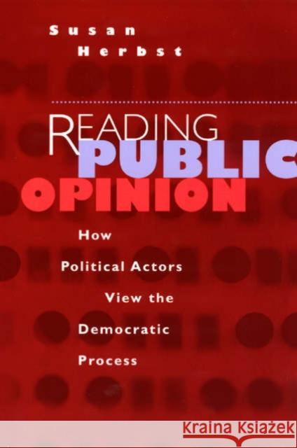 Reading Public Opinion: How Political Actors View the Democratic Process Herbst, Susan 9780226327471 University of Chicago Press