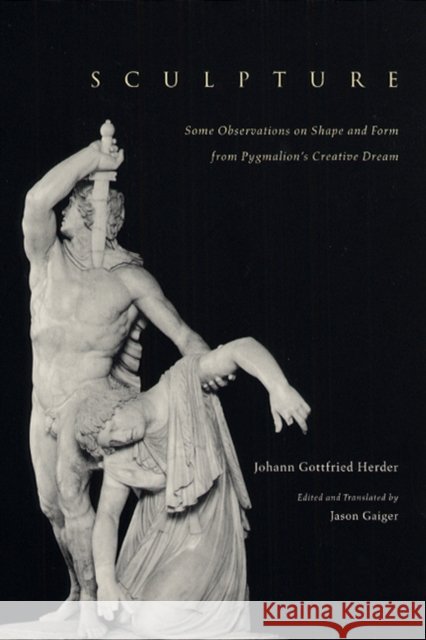 Sculpture: Some Observations on Shape and Form from Pygmalion's Creative Dream Johann Gottfried Herder Jason Gaiger University of Chicago Press 9780226327532 University of Chicago Press