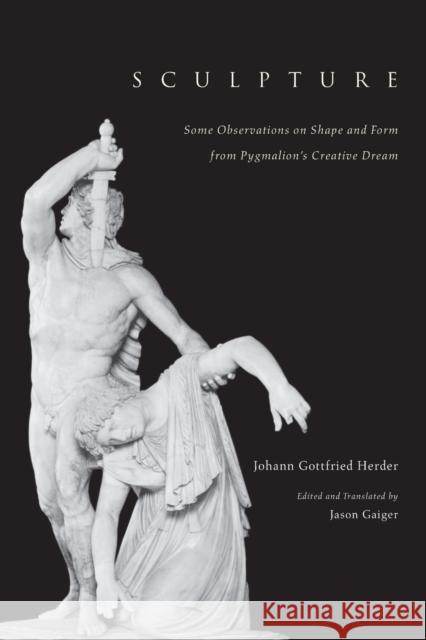 Sculpture : Some Observations on Shape and Form from Pygmalion's Creative Dream Johann Gottfried Herder Jason Gaiger University of Chicago Press 9780226327556 