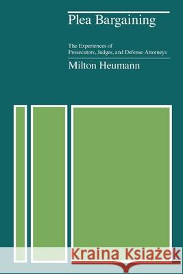 Plea Bargaining: The Experiences of Prosecutors, Judges, and Defense Attorneys Heumann, Milton 9780226331881 University of Chicago Press