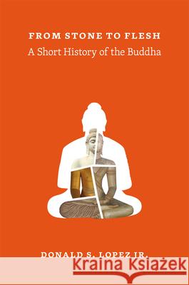 From Stone to Flesh: A Short History of the Buddha Donald S. Lope 9780226333236 University of Chicago Press