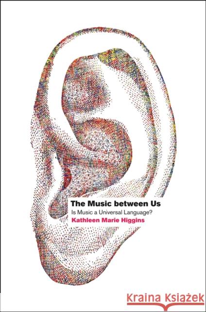 The Music Between Us: Is Music a Universal Language? Higgins, Kathleen Marie 9780226333281 University of Chicago Press