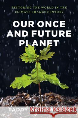Our Once and Future Planet: Restoring the World in the Climate Change Century Paddy Woodworth 9780226333403 University of Chicago Press