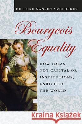 Bourgeois Equality: How Ideas, Not Capital or Institutions, Enriched the World McCloskey, Deirdre Nansen 9780226333991
