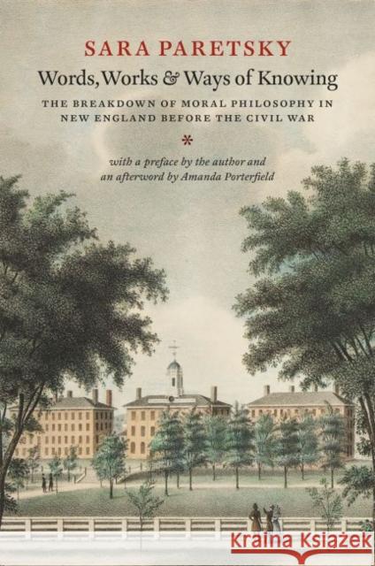 Words, Works, and Ways of Knowing: The Breakdown of Moral Philosophy in New England Before the Civil War Sara Paretsky Amanda Porterfield 9780226337746 University of Chicago Press