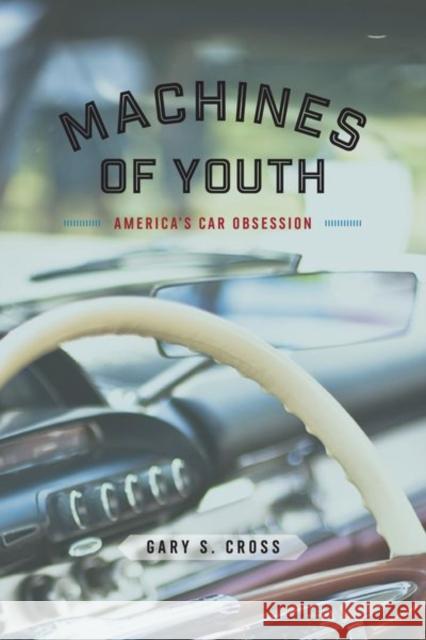 Machines of Youth: America's Car Obsession Gary S. Cross 9780226341644 University of Chicago Press