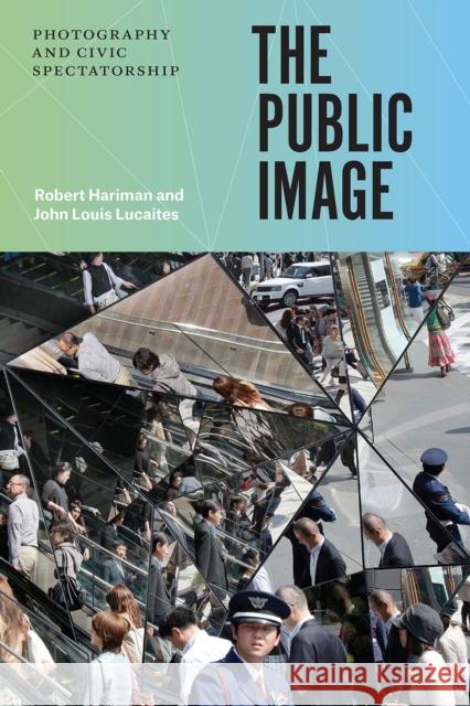 The Public Image: Photography and Civic Spectatorship Robert Hariman John Louis Lucaites 9780226342931