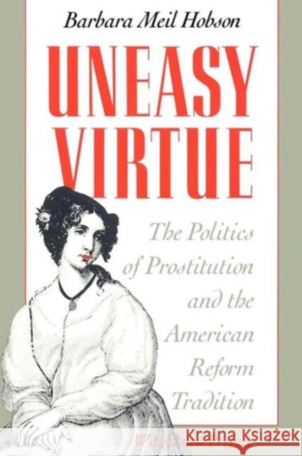 Uneasy Virtue: The Politics of Prostitution and the American Reform Tradition Hobson, Barbara Meil 9780226345574 University of Chicago Press