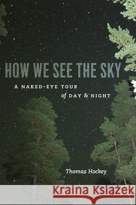 How We See the Sky: A Naked-Eye Tour of Day & Night Hockey, Thomas 9780226345772 University of Chicago Press