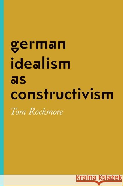 German Idealism as Constructivism Tom Rockmore 9780226349909