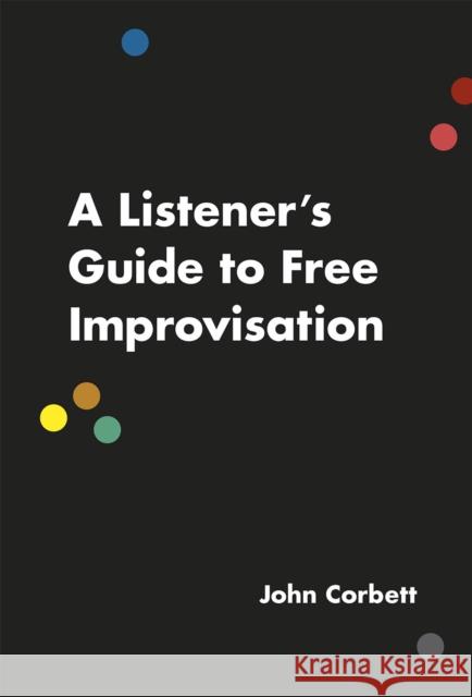 A Listener's Guide to Free Improvisation Corbett, John 9780226353807