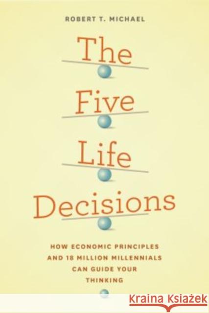 The Five Life Decisions: How Economic Principles and 18 Million Millennials Can Guide Your Thinking Michael, Robert T. 9780226354446