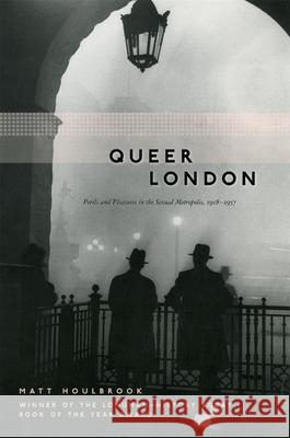 Queer London: Perils and Pleasures in the Sexual Metropolis, 1918-1957 Houlbrook, Matt 9780226354620 University of Chicago Press