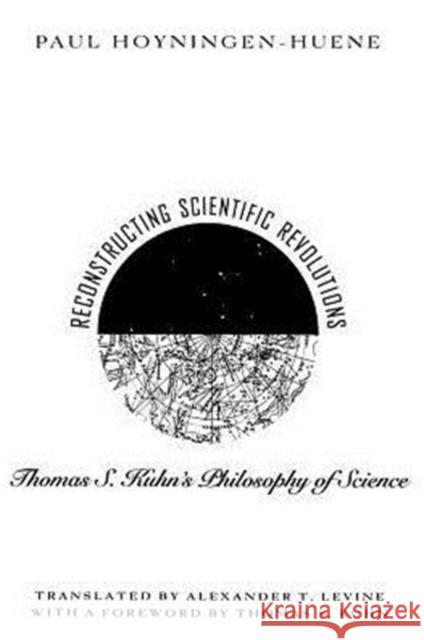 Reconstructing Scientific Revolutions: Thomas S. Kuhn's Philosophy of Science Hoyningen-Huene, Paul 9780226355511 University of Chicago Press
