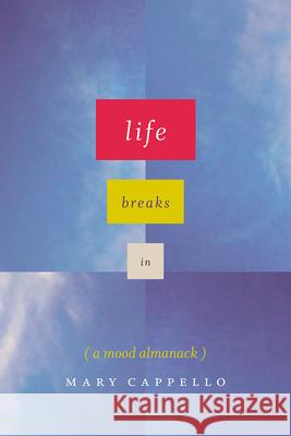 Life Breaks in: A Mood Almanack Mary Cappello 9780226356068