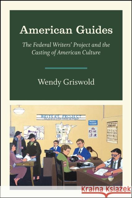 American Guides: The Federal Writers' Project and the Casting of American Culture Wendy Griswold 9780226357836 University of Chicago Press