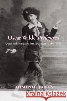 Oscar Wilde Prefigured: Queer Fashioning and British Caricature, 1750-1900 Janes, Dominic 9780226358642 John Wiley & Sons