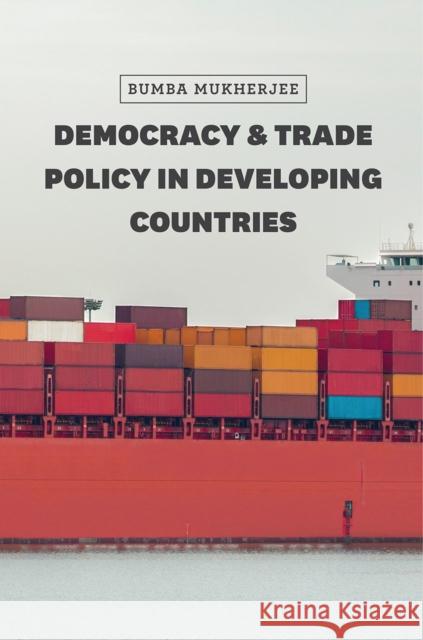 Democracy and Trade Policy in Developing Countries Bumba Mukherjee 9780226358789 University of Chicago Press