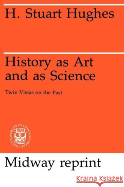 History as Art and as Science: Twin Vistas on the Past Hughes, H. Stuart 9780226359168 University of Chicago Press